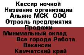 Кассир ночной › Название организации ­ Альянс-МСК, ООО › Отрасль предприятия ­ Продажи › Минимальный оклад ­ 25 000 - Все города Работа » Вакансии   . Камчатский край,Петропавловск-Камчатский г.